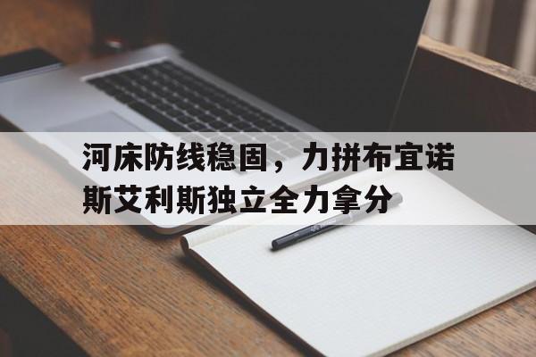 包含河床防线稳固，力拼布宜诺斯艾利斯独立全力拿分的词条